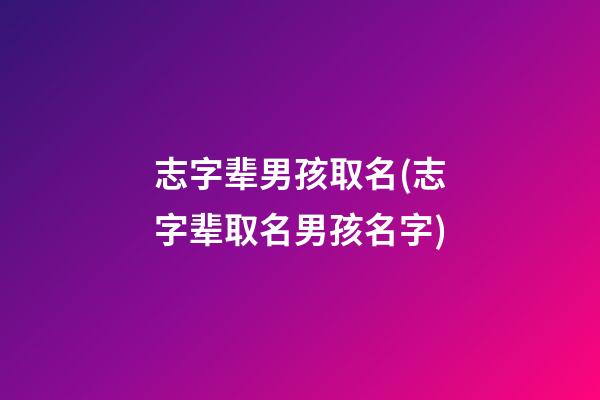 志字辈男孩取名(志字辈取名男孩名字)
