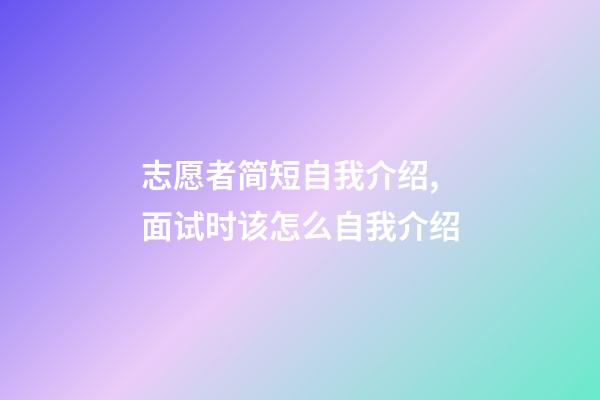 志愿者简短自我介绍,面试时该怎么自我介绍-第1张-观点-玄机派