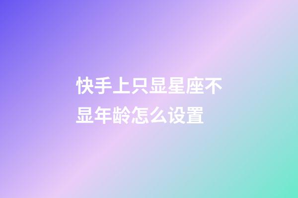 快手上只显星座不显年龄怎么设置-第1张-星座运势-玄机派