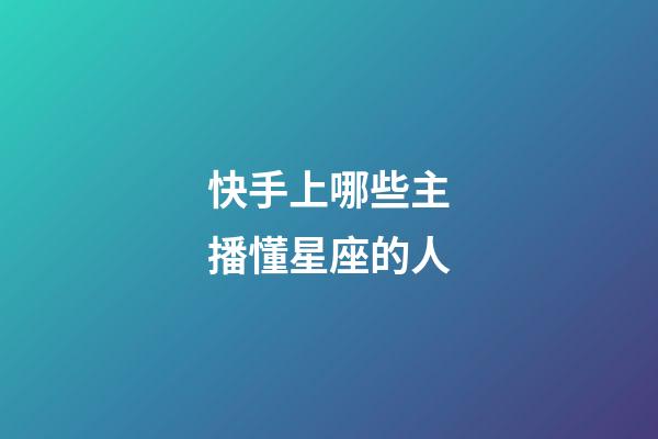 快手上哪些主播懂星座的人-第1张-星座运势-玄机派