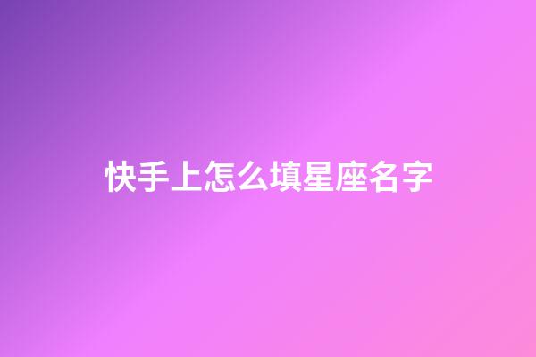 快手上怎么填星座名字-第1张-星座运势-玄机派