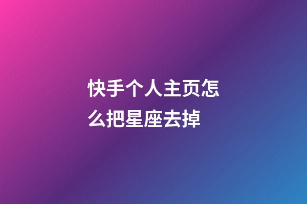 快手个人主页怎么把星座去掉-第1张-星座运势-玄机派