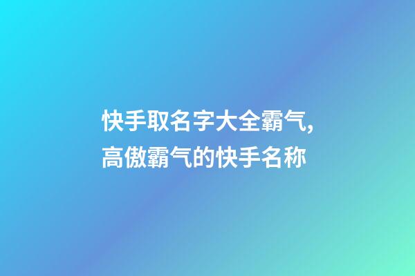 快手取名字大全霸气,高傲霸气的快手名称-第1张-观点-玄机派