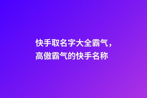 快手取名字大全霸气，高傲霸气的快手名称-第1张-观点-玄机派