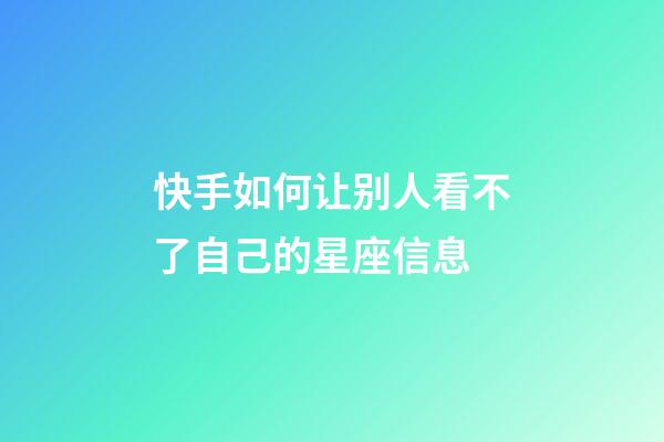 快手如何让别人看不了自己的星座信息-第1张-星座运势-玄机派
