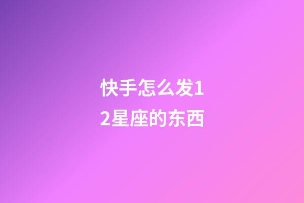 快手怎么发12星座的东西-第1张-星座运势-玄机派