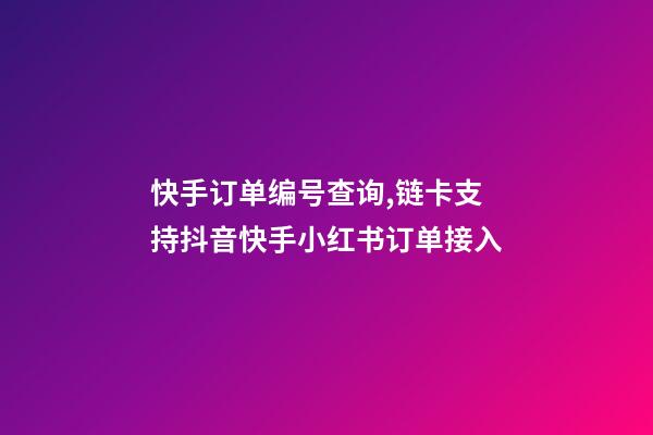 快手订单编号查询,链卡支持抖音快手小红书订单接入-第1张-观点-玄机派