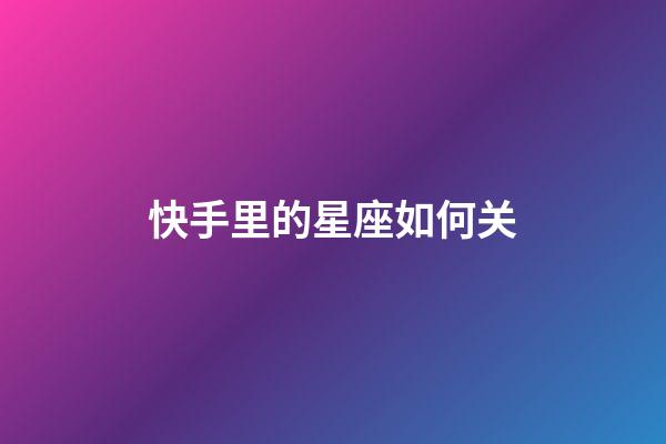 快手里的星座如何关-第1张-星座运势-玄机派