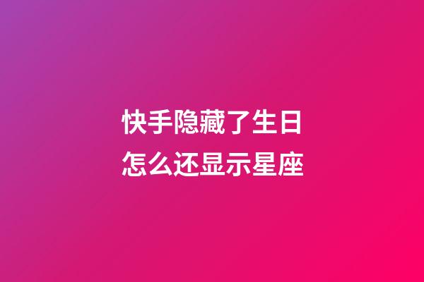 快手隐藏了生日怎么还显示星座-第1张-星座运势-玄机派