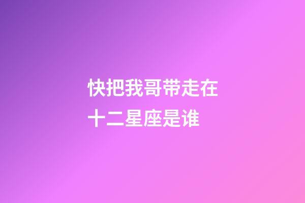 快把我哥带走在十二星座是谁-第1张-星座运势-玄机派