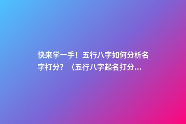 快来学一手！五行八字如何分析名字打分？（五行八字起名打分）