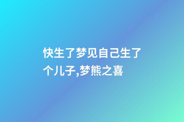快生了梦见自己生了个儿子,梦熊之喜-第1张-观点-玄机派