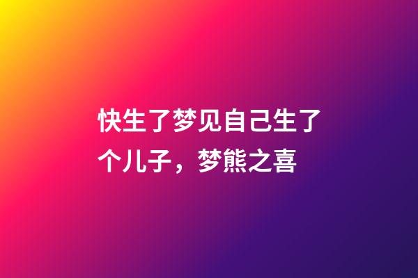 快生了梦见自己生了个儿子，梦熊之喜