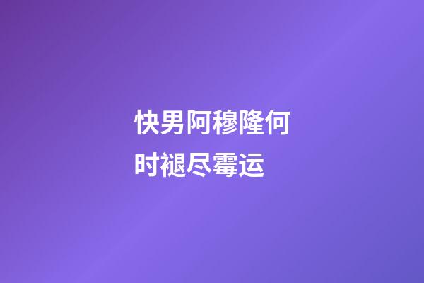 快男阿穆隆何时褪尽霉运