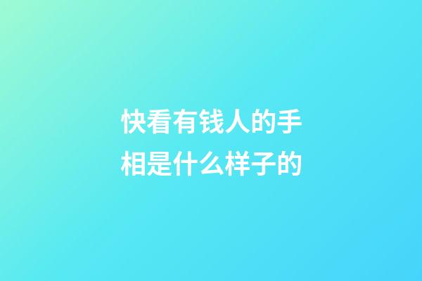 快看有钱人的手相是什么样子的