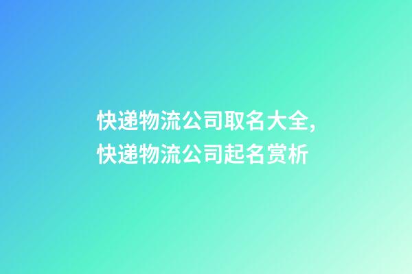快递物流公司取名大全,快递物流公司起名赏析-第1张-公司起名-玄机派