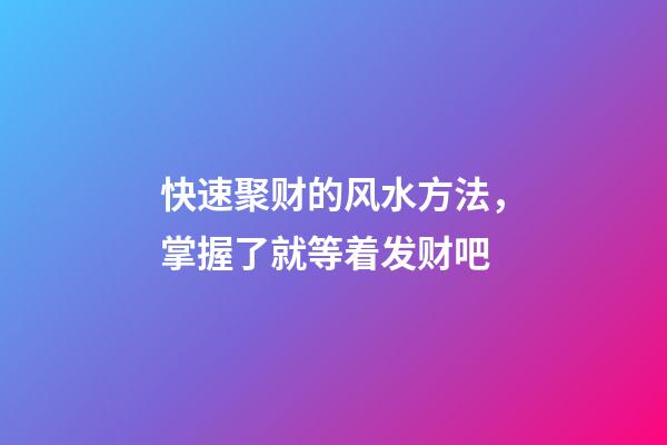 快速聚财的风水方法，掌握了就等着发财吧