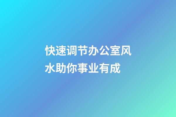 快速调节办公室风水助你事业有成