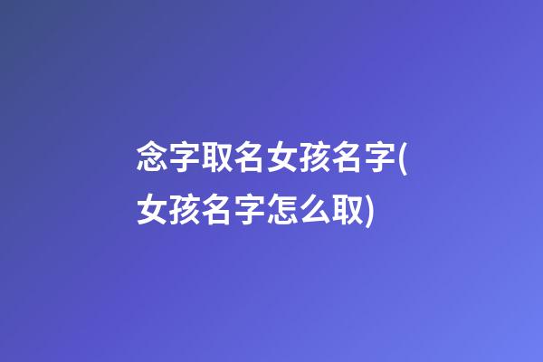 念字取名女孩名字(女孩名字怎么取)