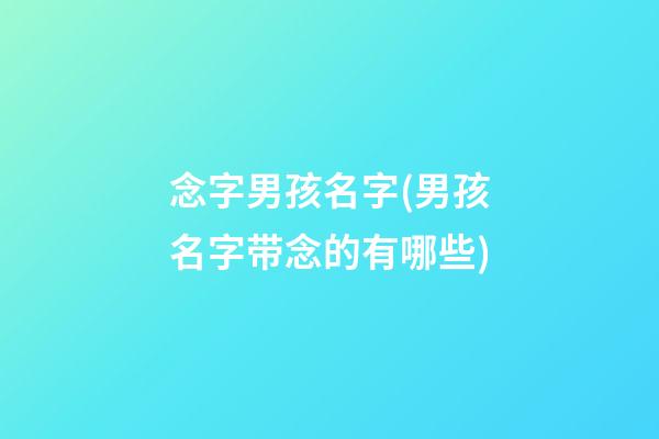 念字男孩名字(男孩名字带念的有哪些)