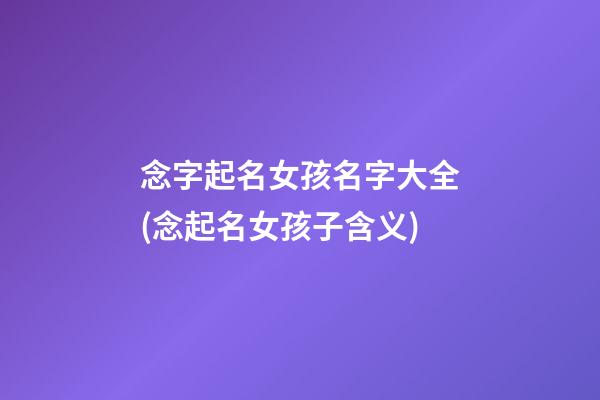 念字起名女孩名字大全(念起名女孩子含义)