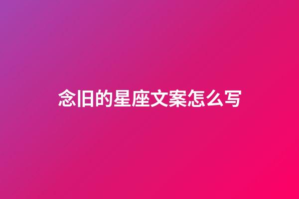 念旧的星座文案怎么写-第1张-星座运势-玄机派