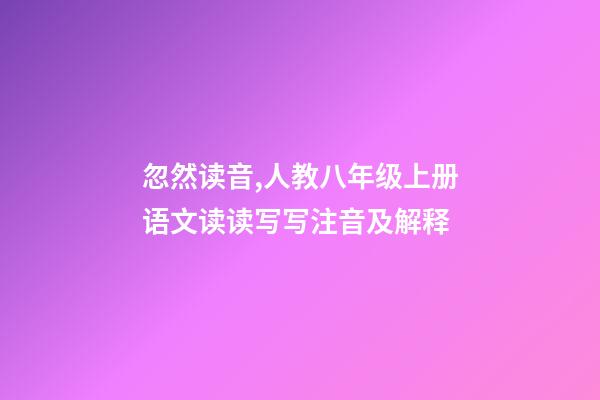 忽然读音,人教八年级上册语文读读写写注音及解释-第1张-观点-玄机派