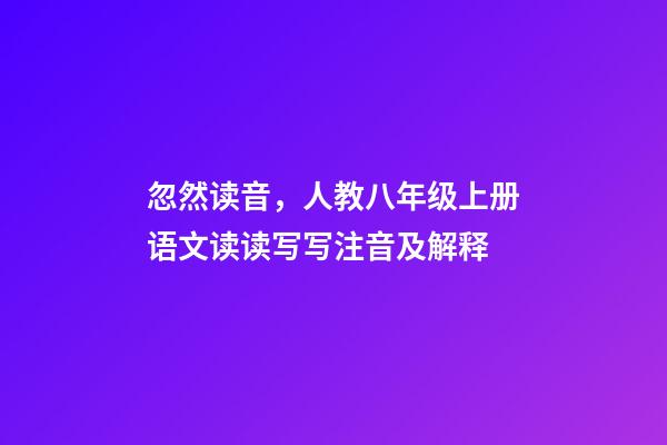 忽然读音，人教八年级上册语文读读写写注音及解释-第1张-观点-玄机派