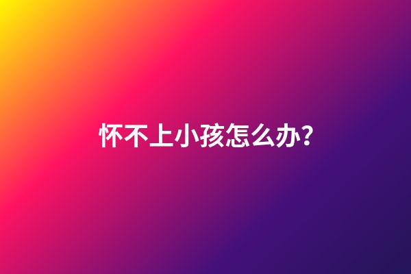 怀不上小孩怎么办？