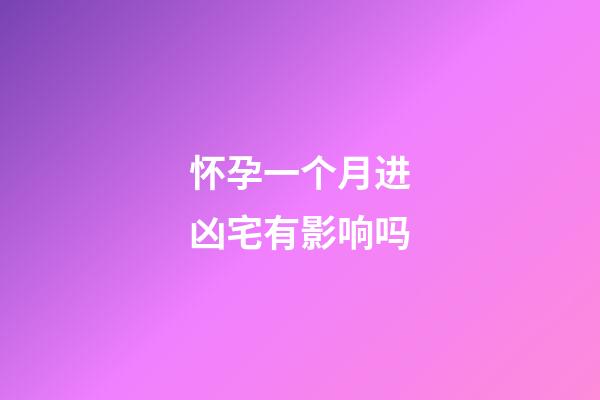 怀孕一个月进凶宅有影响吗