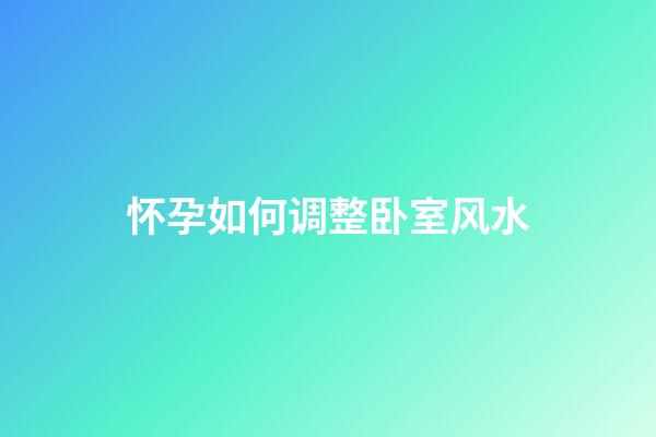 怀孕如何调整卧室风水