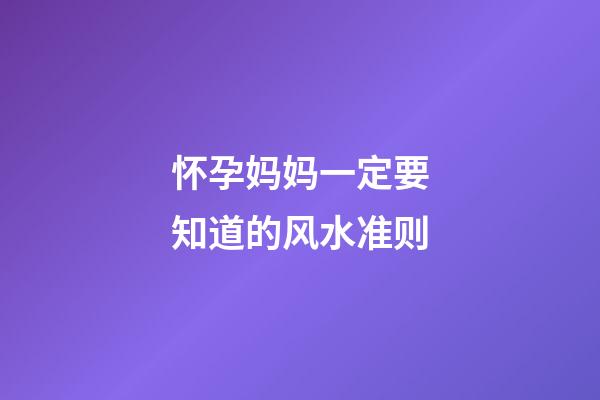 怀孕妈妈一定要知道的风水准则