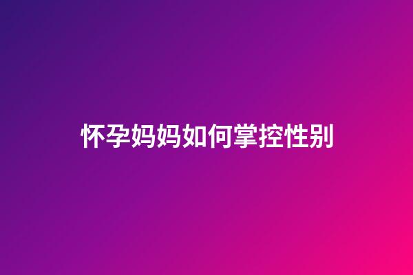 怀孕妈妈如何掌控性别