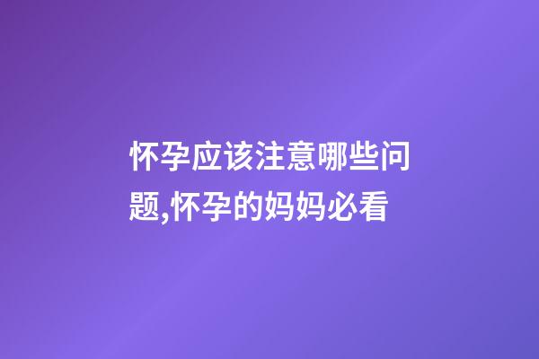 怀孕应该注意哪些问题,怀孕的妈妈必看-第1张-观点-玄机派