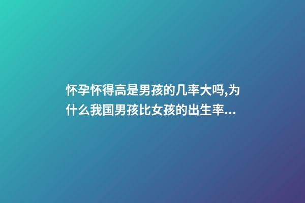 怀孕怀得高是男孩的几率大吗,为什么我国男孩比女孩的出生率高-第1张-观点-玄机派