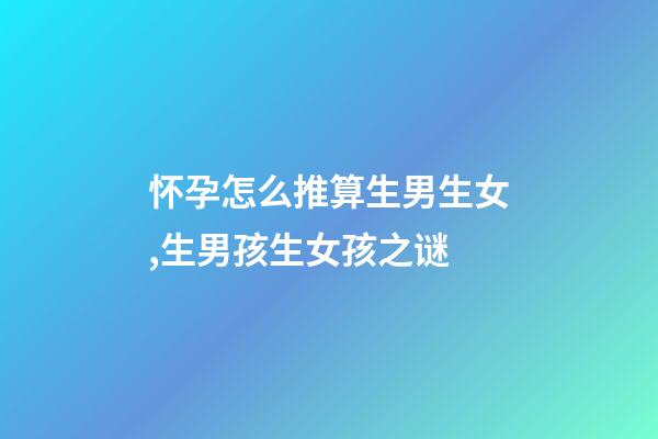 怀孕怎么推算生男生女,生男孩生女孩之谜-第1张-观点-玄机派