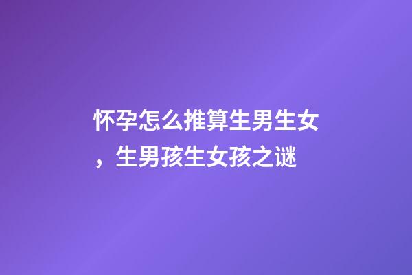 怀孕怎么推算生男生女，生男孩生女孩之谜-第1张-观点-玄机派