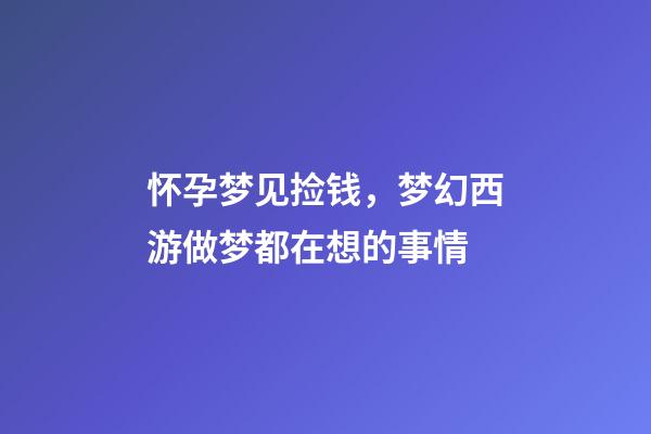 怀孕梦见捡钱，梦幻西游做梦都在想的事情-第1张-观点-玄机派