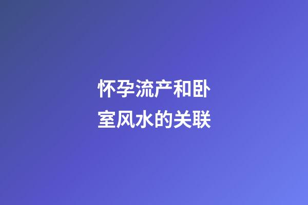 怀孕流产和卧室风水的关联