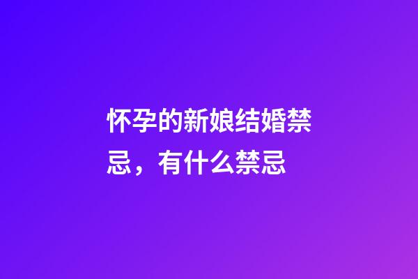 怀孕的新娘结婚禁忌，有什么禁忌