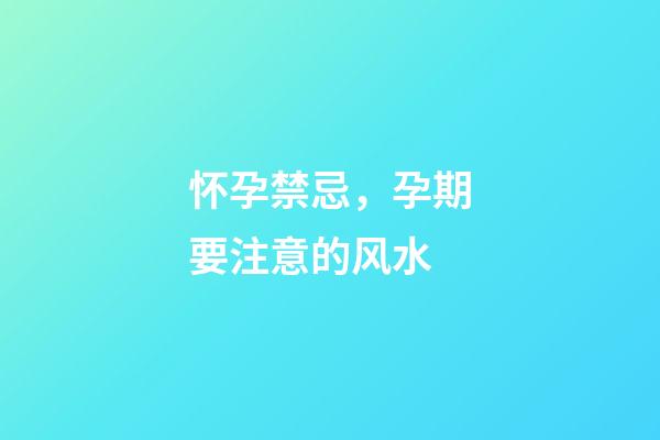 怀孕禁忌，孕期要注意的风水