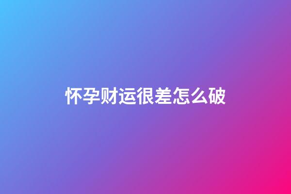 怀孕财运很差怎么破