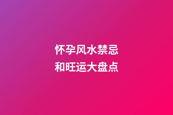 怀孕风水禁忌和旺运大盘点