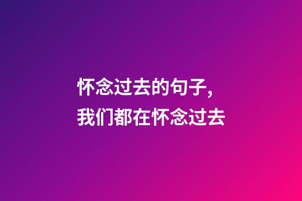 怀念过去的句子,我们都在怀念过去-第1张-观点-玄机派