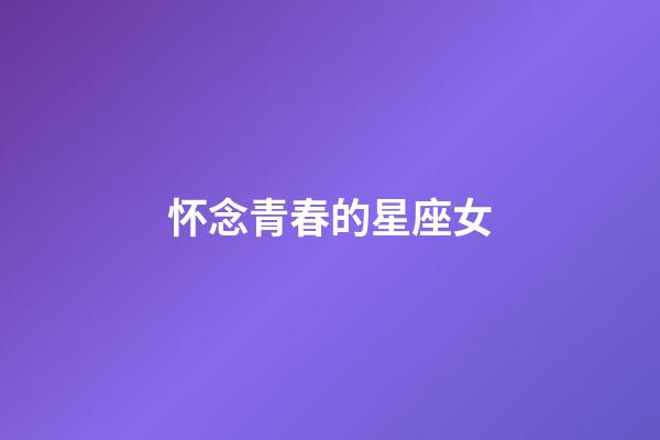 怀念青春的星座女