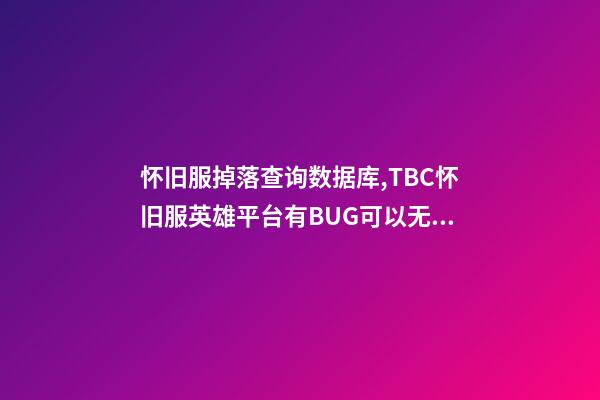 怀旧服掉落查询数据库,TBC怀旧服英雄平台有BUG可以无限刷!海山黑庙确认掉落3件T6-第1张-观点-玄机派