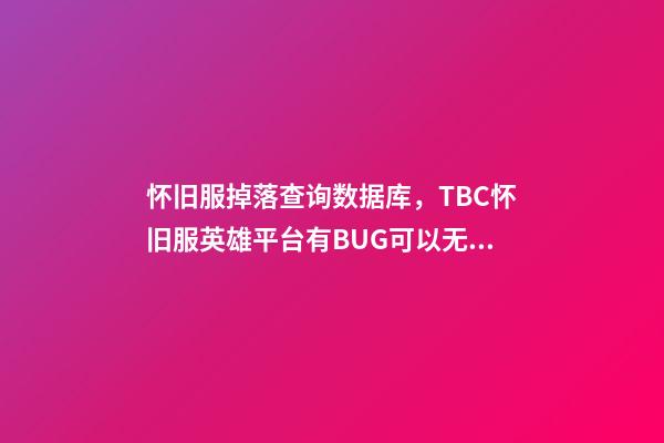 怀旧服掉落查询数据库，TBC怀旧服英雄平台有BUG可以无限刷!海山黑庙确认掉落3件T6-第1张-观点-玄机派
