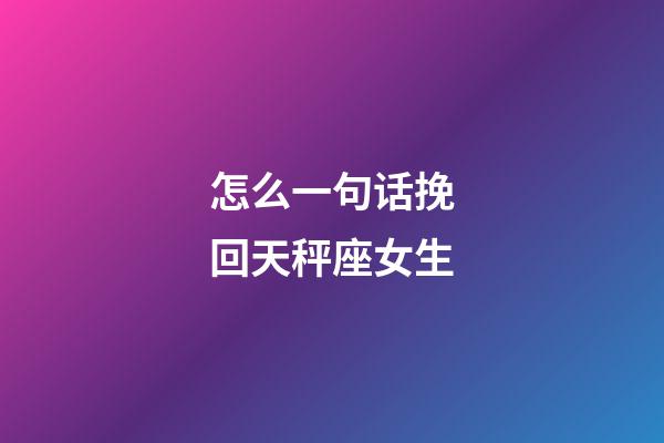 怎么一句话挽回天秤座女生-第1张-星座运势-玄机派