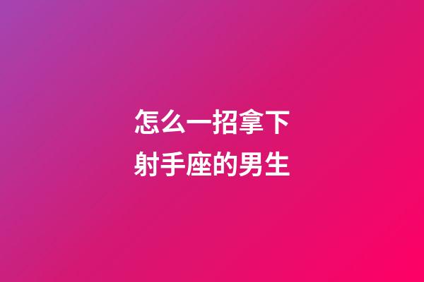 怎么一招拿下射手座的男生-第1张-星座运势-玄机派