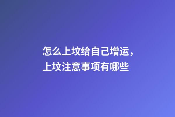 怎么上坟给自己增运，上坟注意事项有哪些